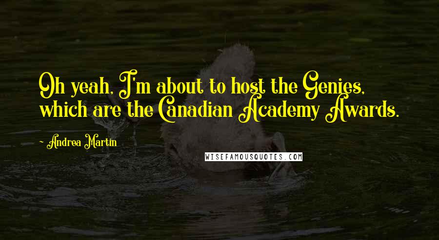 Andrea Martin Quotes: Oh yeah, I'm about to host the Genies, which are the Canadian Academy Awards.