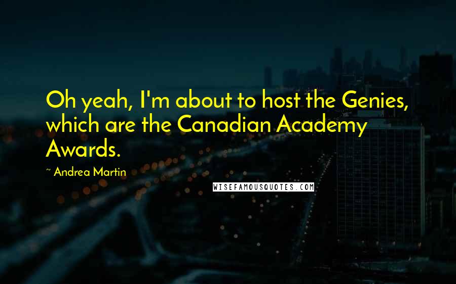 Andrea Martin Quotes: Oh yeah, I'm about to host the Genies, which are the Canadian Academy Awards.