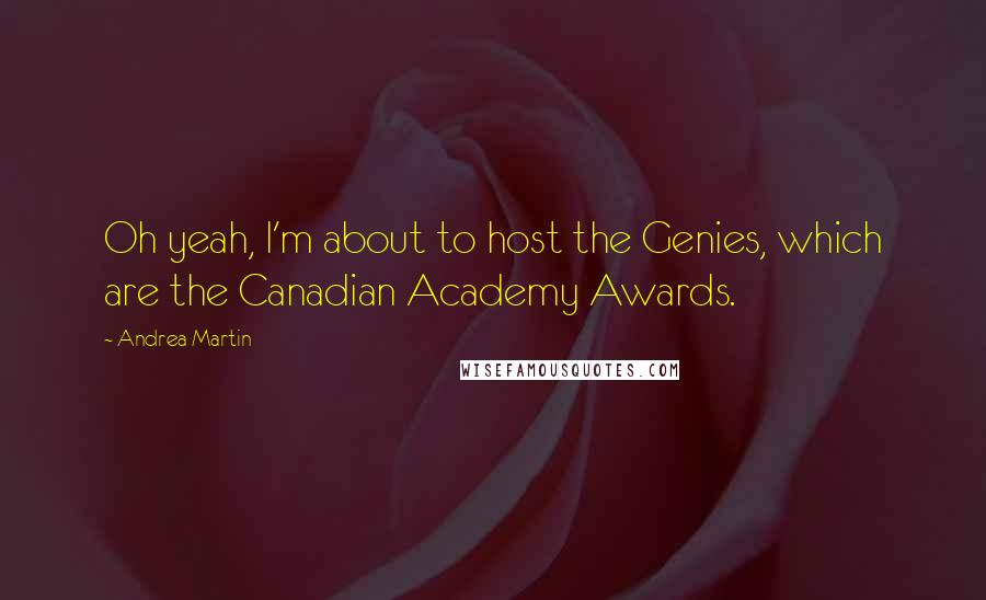 Andrea Martin Quotes: Oh yeah, I'm about to host the Genies, which are the Canadian Academy Awards.