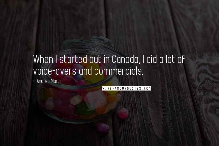 Andrea Martin Quotes: When I started out in Canada, I did a lot of voice-overs and commercials.