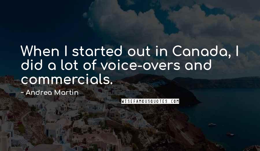 Andrea Martin Quotes: When I started out in Canada, I did a lot of voice-overs and commercials.