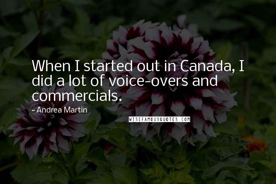 Andrea Martin Quotes: When I started out in Canada, I did a lot of voice-overs and commercials.