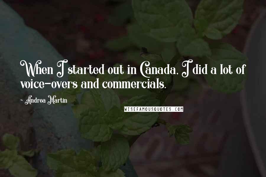 Andrea Martin Quotes: When I started out in Canada, I did a lot of voice-overs and commercials.