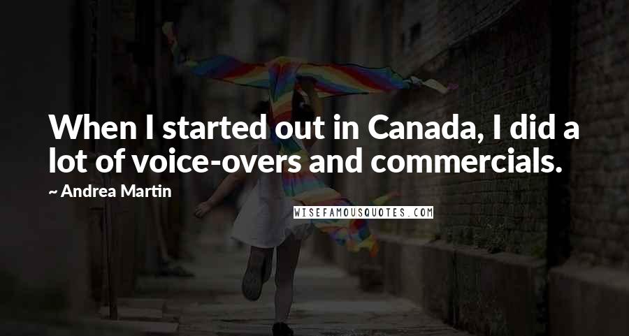 Andrea Martin Quotes: When I started out in Canada, I did a lot of voice-overs and commercials.