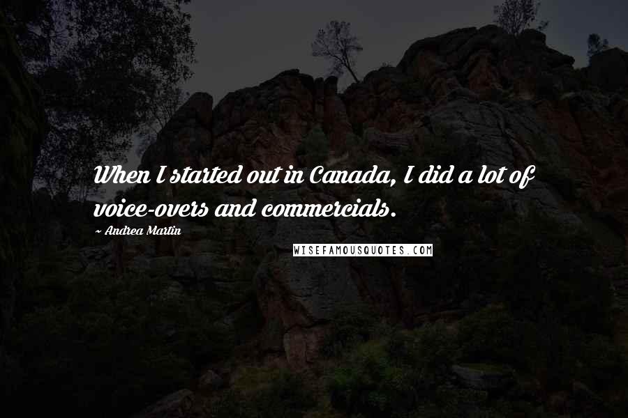 Andrea Martin Quotes: When I started out in Canada, I did a lot of voice-overs and commercials.