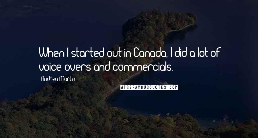 Andrea Martin Quotes: When I started out in Canada, I did a lot of voice-overs and commercials.