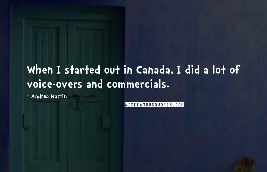 Andrea Martin Quotes: When I started out in Canada, I did a lot of voice-overs and commercials.