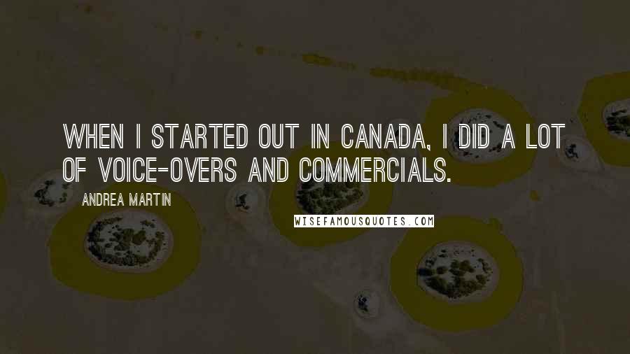 Andrea Martin Quotes: When I started out in Canada, I did a lot of voice-overs and commercials.