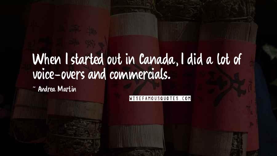 Andrea Martin Quotes: When I started out in Canada, I did a lot of voice-overs and commercials.