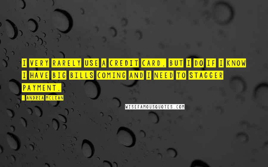 Andrea McLean Quotes: I very rarely use a credit card, but I do if I know I have big bills coming and I need to stagger payment.