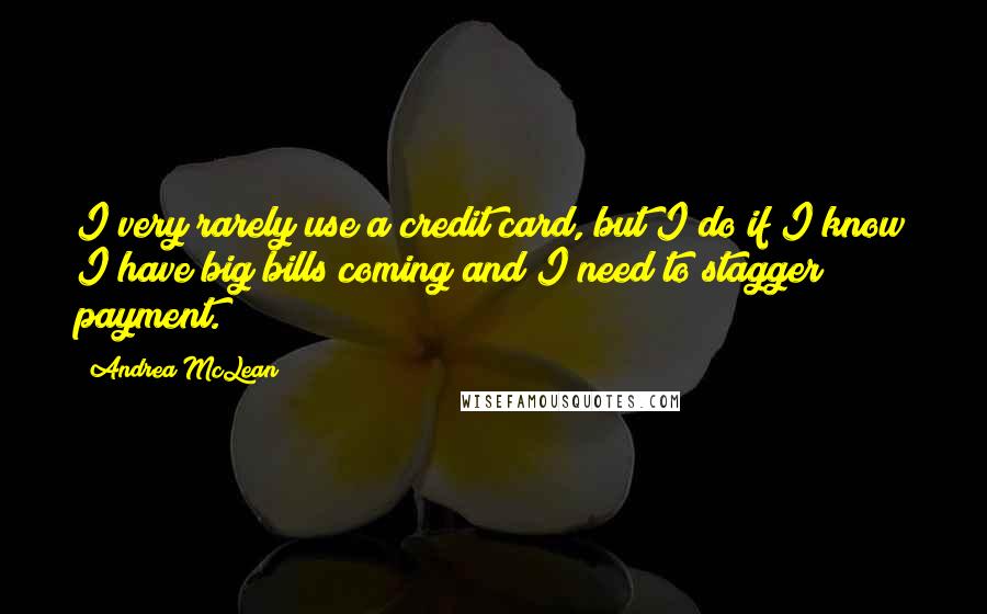 Andrea McLean Quotes: I very rarely use a credit card, but I do if I know I have big bills coming and I need to stagger payment.