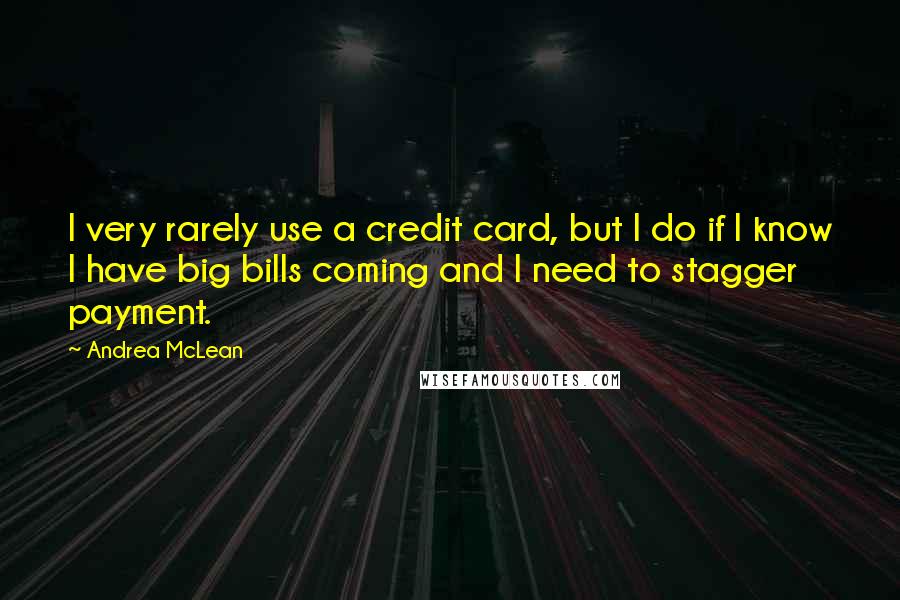 Andrea McLean Quotes: I very rarely use a credit card, but I do if I know I have big bills coming and I need to stagger payment.