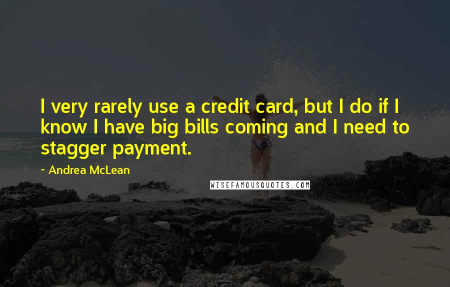 Andrea McLean Quotes: I very rarely use a credit card, but I do if I know I have big bills coming and I need to stagger payment.