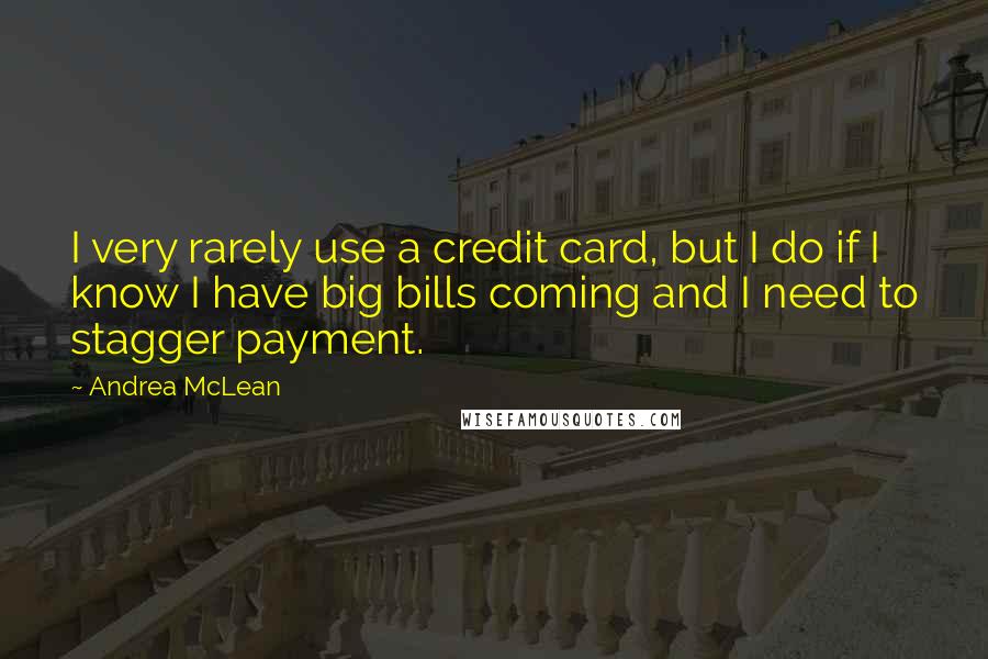 Andrea McLean Quotes: I very rarely use a credit card, but I do if I know I have big bills coming and I need to stagger payment.