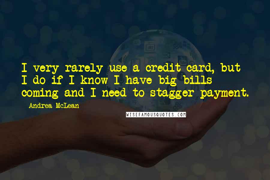 Andrea McLean Quotes: I very rarely use a credit card, but I do if I know I have big bills coming and I need to stagger payment.