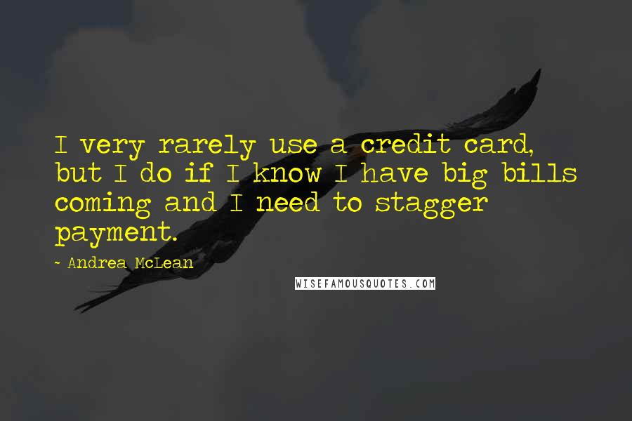 Andrea McLean Quotes: I very rarely use a credit card, but I do if I know I have big bills coming and I need to stagger payment.