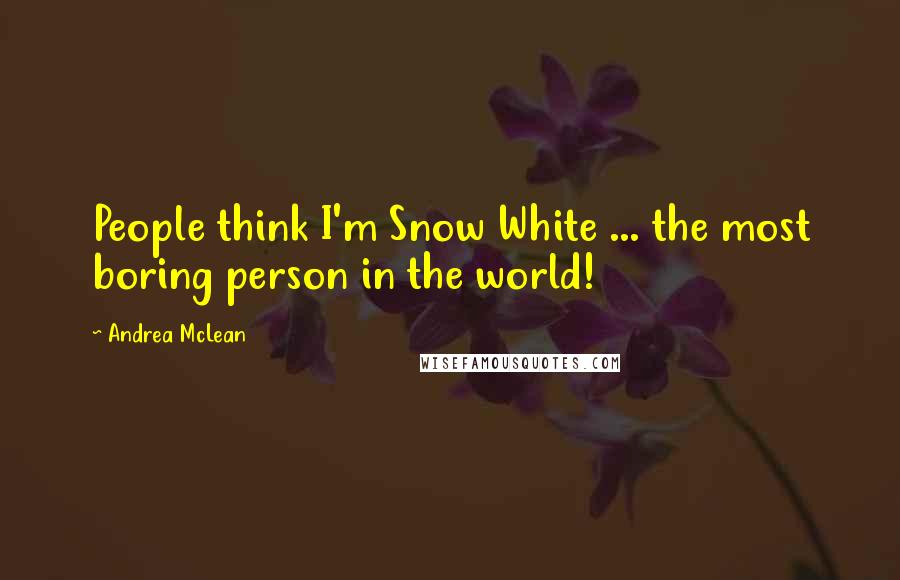 Andrea McLean Quotes: People think I'm Snow White ... the most boring person in the world!