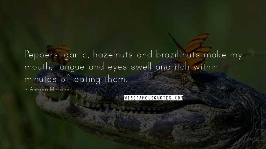 Andrea McLean Quotes: Peppers, garlic, hazelnuts and brazil nuts make my mouth, tongue and eyes swell and itch within minutes of eating them.