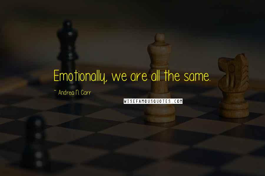 Andrea N. Carr Quotes: Emotionally, we are all the same.