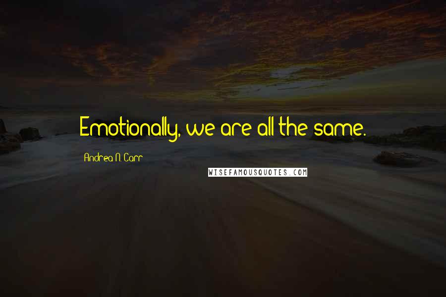 Andrea N. Carr Quotes: Emotionally, we are all the same.