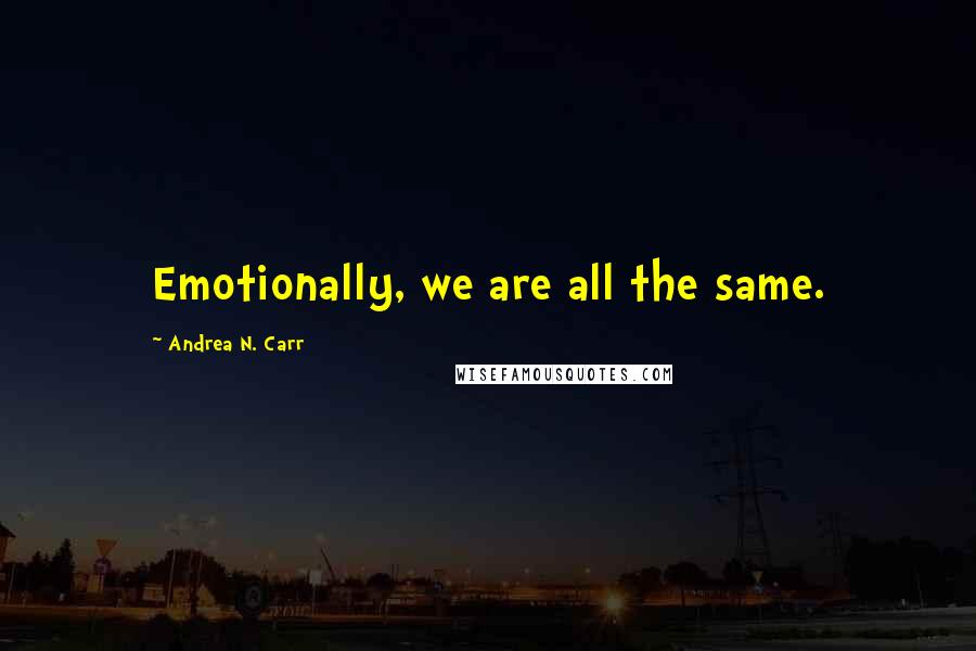 Andrea N. Carr Quotes: Emotionally, we are all the same.