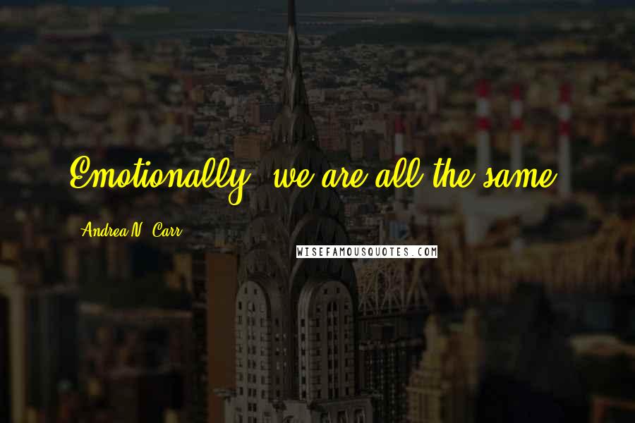 Andrea N. Carr Quotes: Emotionally, we are all the same.