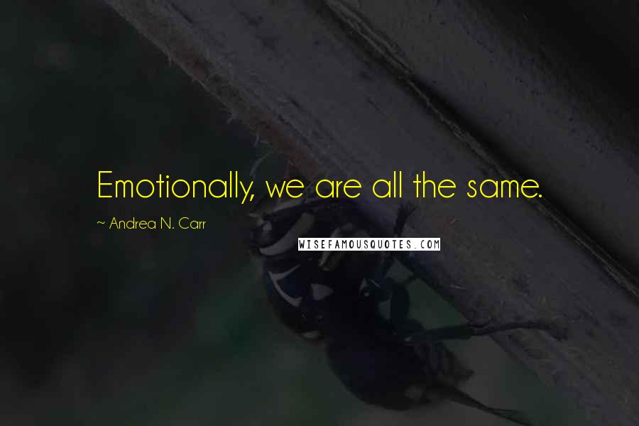 Andrea N. Carr Quotes: Emotionally, we are all the same.