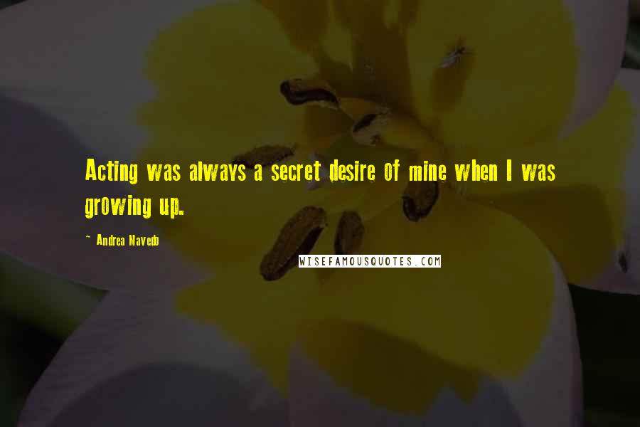 Andrea Navedo Quotes: Acting was always a secret desire of mine when I was growing up.