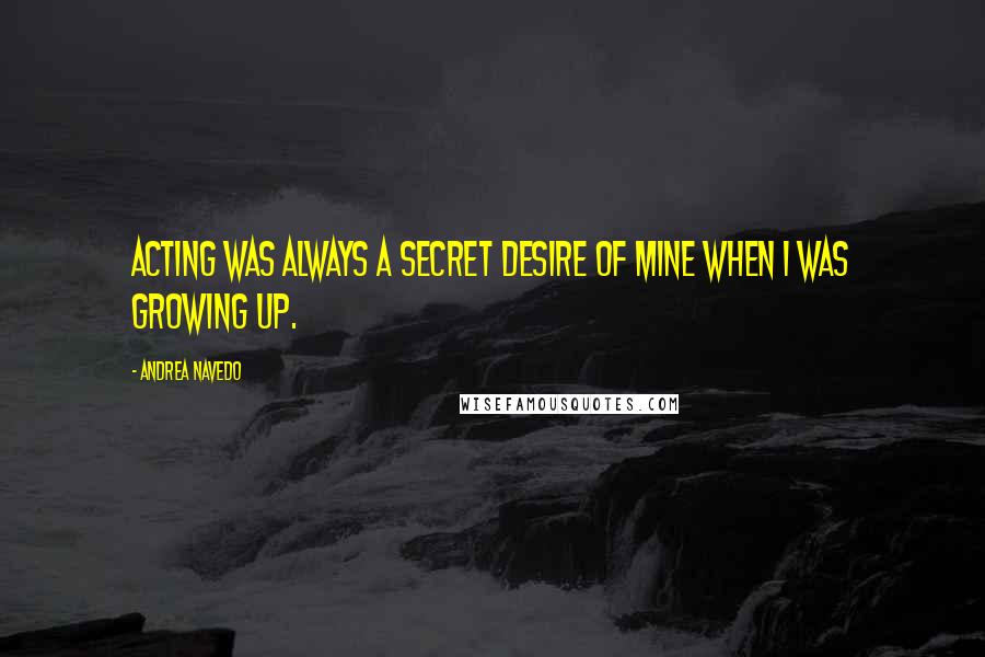 Andrea Navedo Quotes: Acting was always a secret desire of mine when I was growing up.