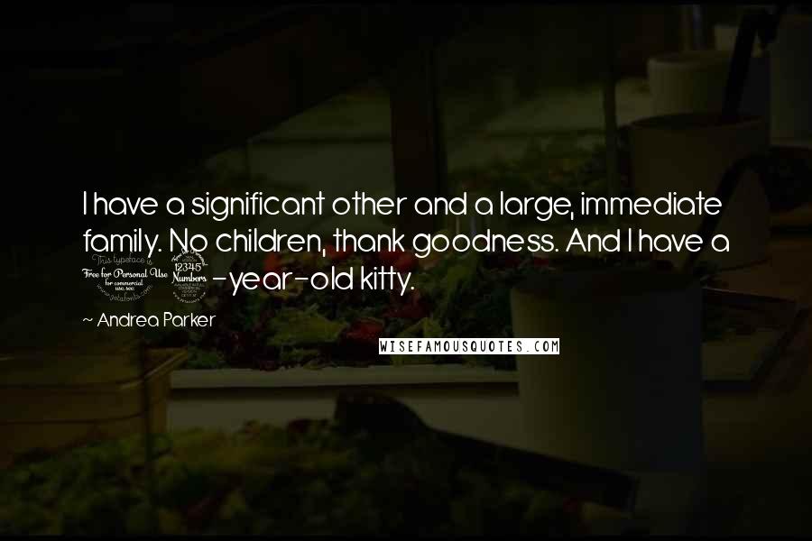 Andrea Parker Quotes: I have a significant other and a large, immediate family. No children, thank goodness. And I have a 13-year-old kitty.