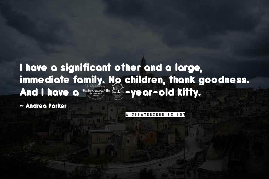 Andrea Parker Quotes: I have a significant other and a large, immediate family. No children, thank goodness. And I have a 13-year-old kitty.