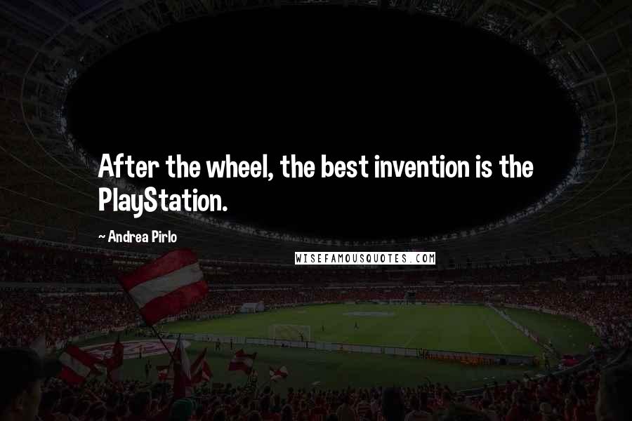 Andrea Pirlo Quotes: After the wheel, the best invention is the PlayStation.