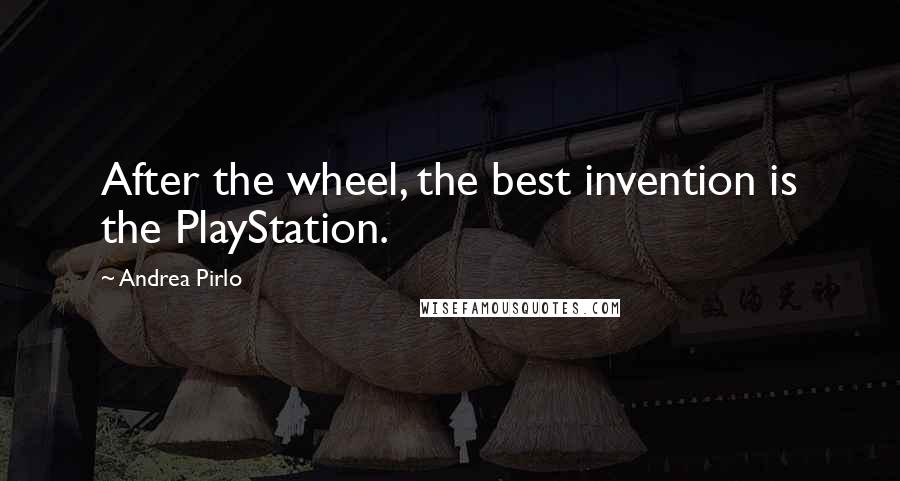 Andrea Pirlo Quotes: After the wheel, the best invention is the PlayStation.