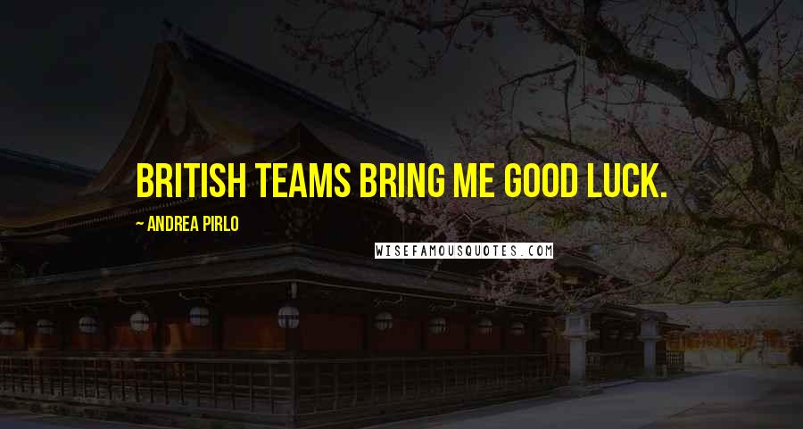 Andrea Pirlo Quotes: British teams bring me good luck.