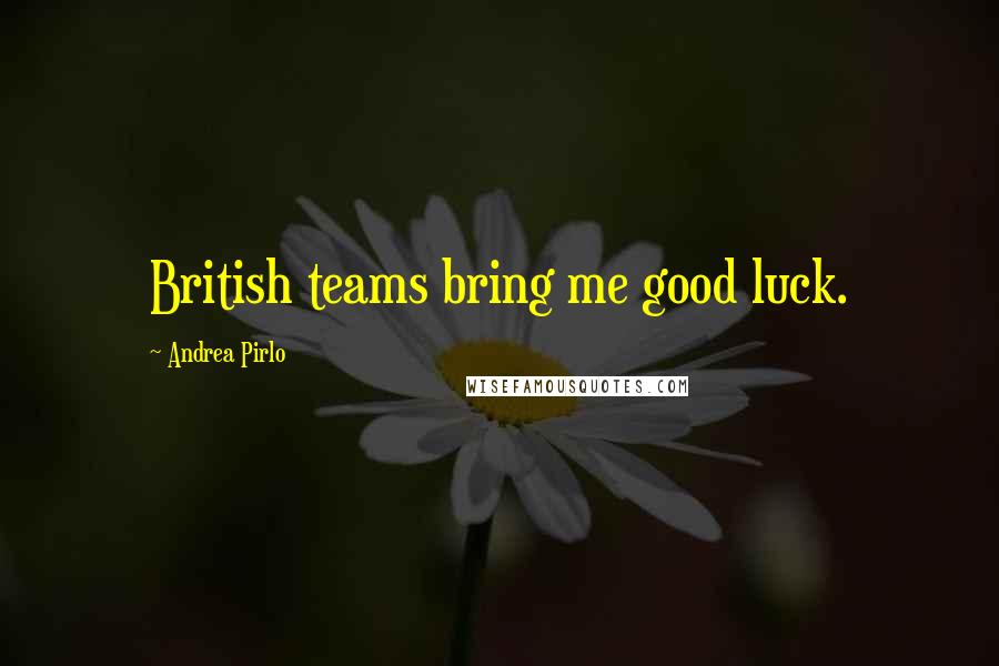 Andrea Pirlo Quotes: British teams bring me good luck.