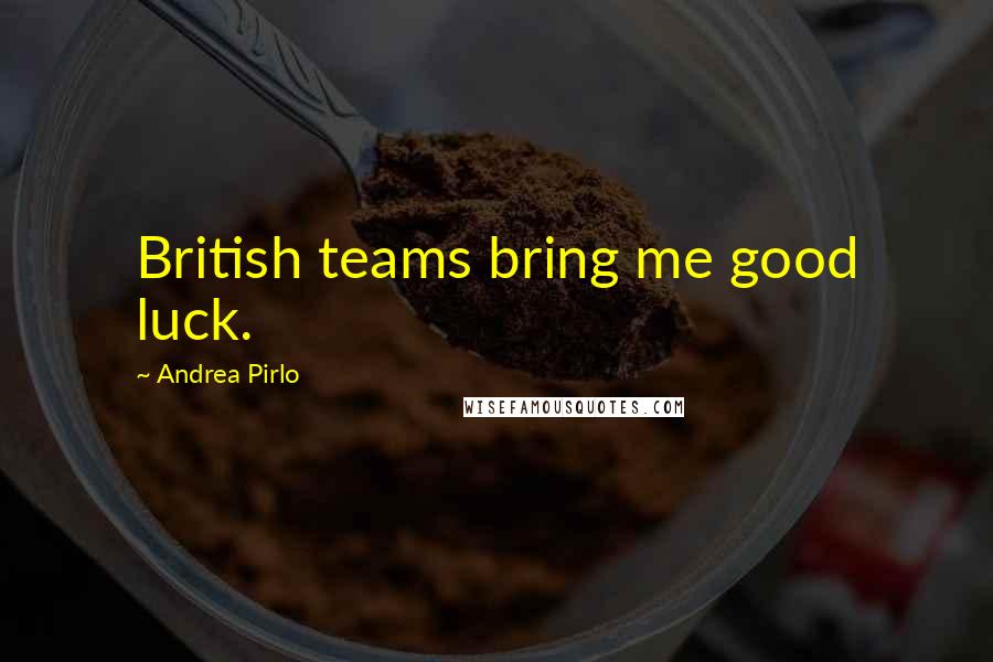 Andrea Pirlo Quotes: British teams bring me good luck.