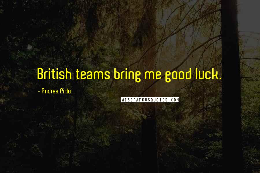 Andrea Pirlo Quotes: British teams bring me good luck.