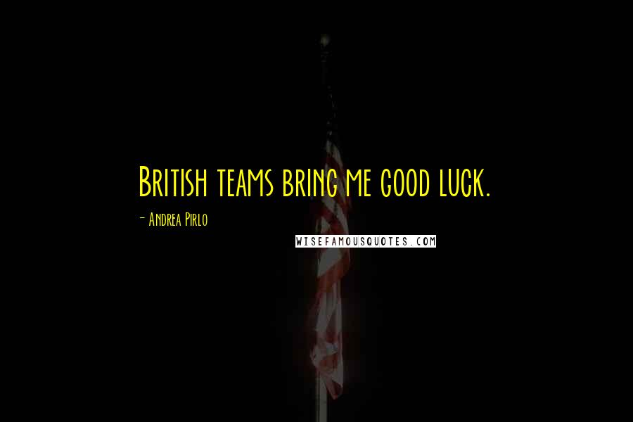 Andrea Pirlo Quotes: British teams bring me good luck.