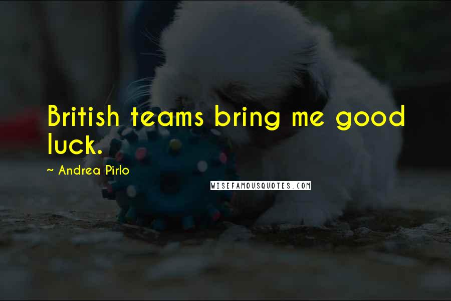 Andrea Pirlo Quotes: British teams bring me good luck.