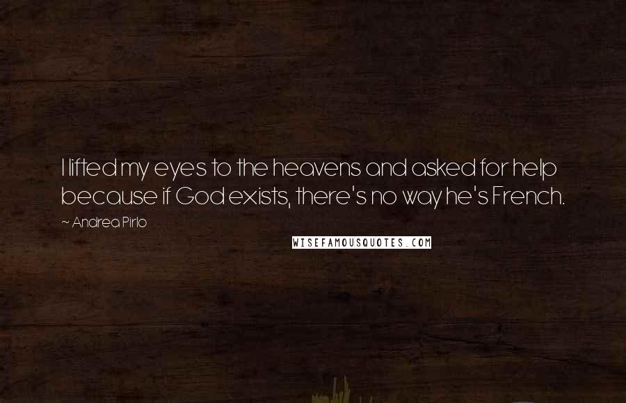 Andrea Pirlo Quotes: I lifted my eyes to the heavens and asked for help because if God exists, there's no way he's French.