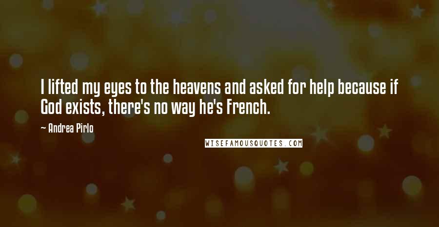 Andrea Pirlo Quotes: I lifted my eyes to the heavens and asked for help because if God exists, there's no way he's French.