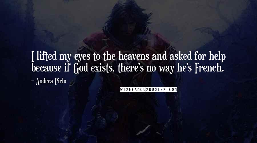 Andrea Pirlo Quotes: I lifted my eyes to the heavens and asked for help because if God exists, there's no way he's French.