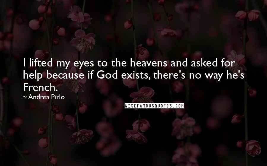 Andrea Pirlo Quotes: I lifted my eyes to the heavens and asked for help because if God exists, there's no way he's French.