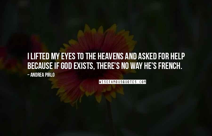 Andrea Pirlo Quotes: I lifted my eyes to the heavens and asked for help because if God exists, there's no way he's French.