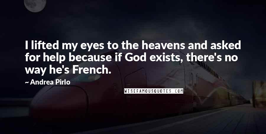 Andrea Pirlo Quotes: I lifted my eyes to the heavens and asked for help because if God exists, there's no way he's French.