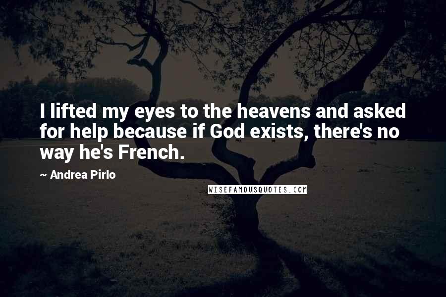 Andrea Pirlo Quotes: I lifted my eyes to the heavens and asked for help because if God exists, there's no way he's French.