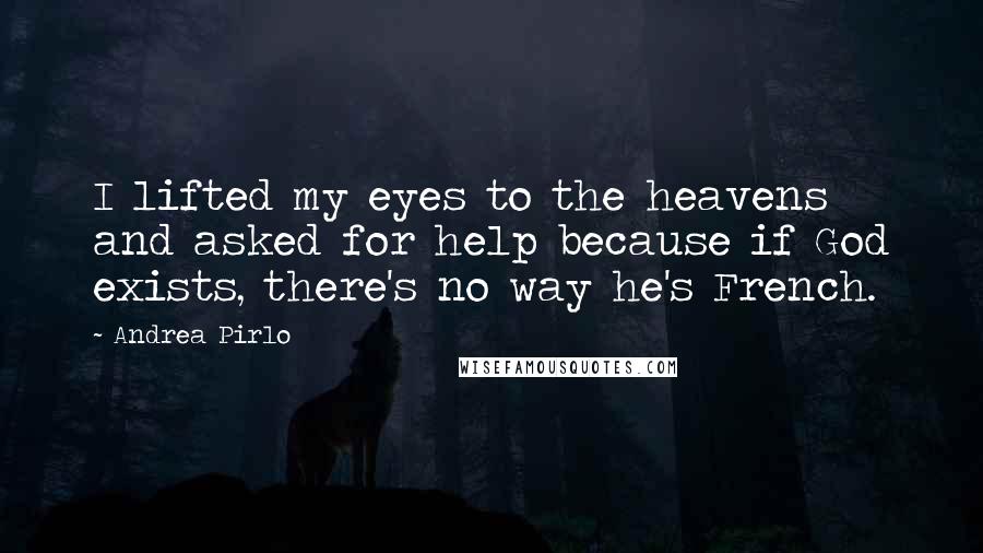 Andrea Pirlo Quotes: I lifted my eyes to the heavens and asked for help because if God exists, there's no way he's French.