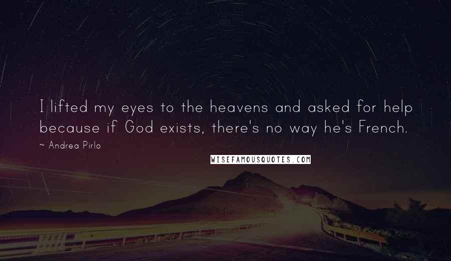 Andrea Pirlo Quotes: I lifted my eyes to the heavens and asked for help because if God exists, there's no way he's French.