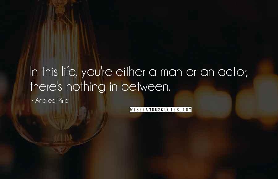 Andrea Pirlo Quotes: In this life, you're either a man or an actor, there's nothing in between.
