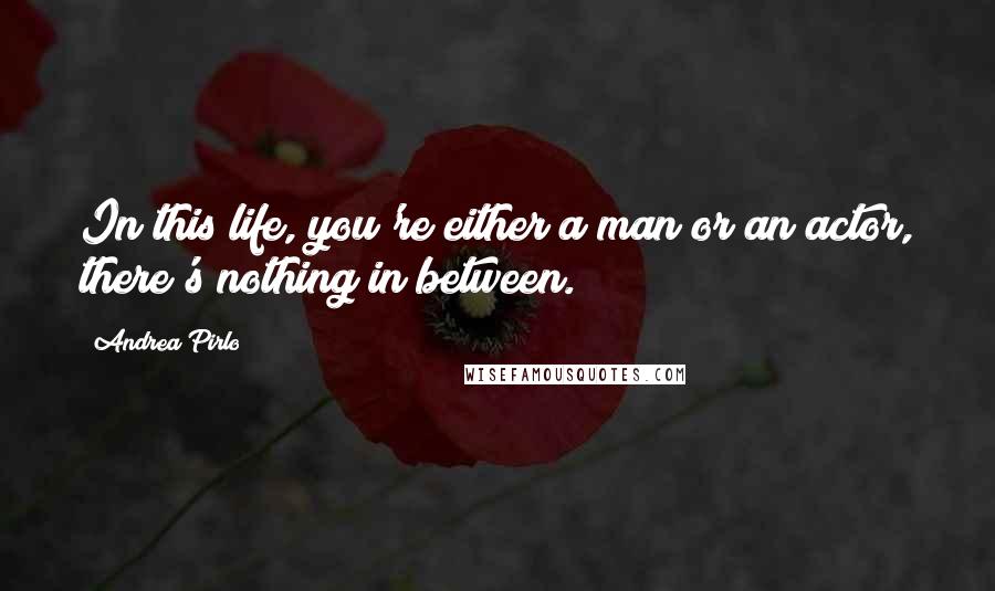 Andrea Pirlo Quotes: In this life, you're either a man or an actor, there's nothing in between.